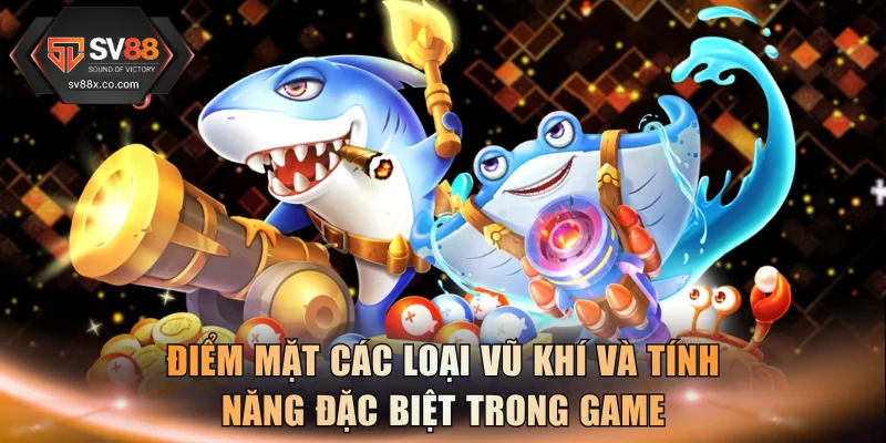Điểm mặt các loại vũ khí và tính năng đặc biệt trong game