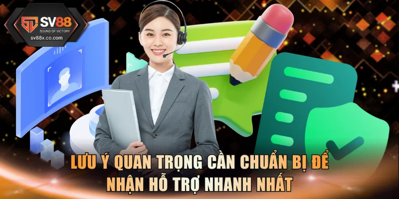 Lưu ý quan trọng cần chuẩn bị để nhận hỗ trợ nhanh nhất