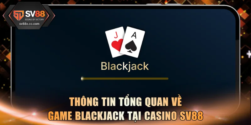 Thông tin tổng quan về game blackjack tại Casino SV88
