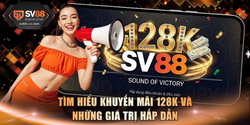 Tìm hiểu khuyến mãi 128K và những giá trị hấp dẫn